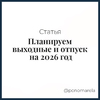 Планируем выходные и отпуск на 2026 год: полный гид по праздникам и переносам - Елена Пономарева